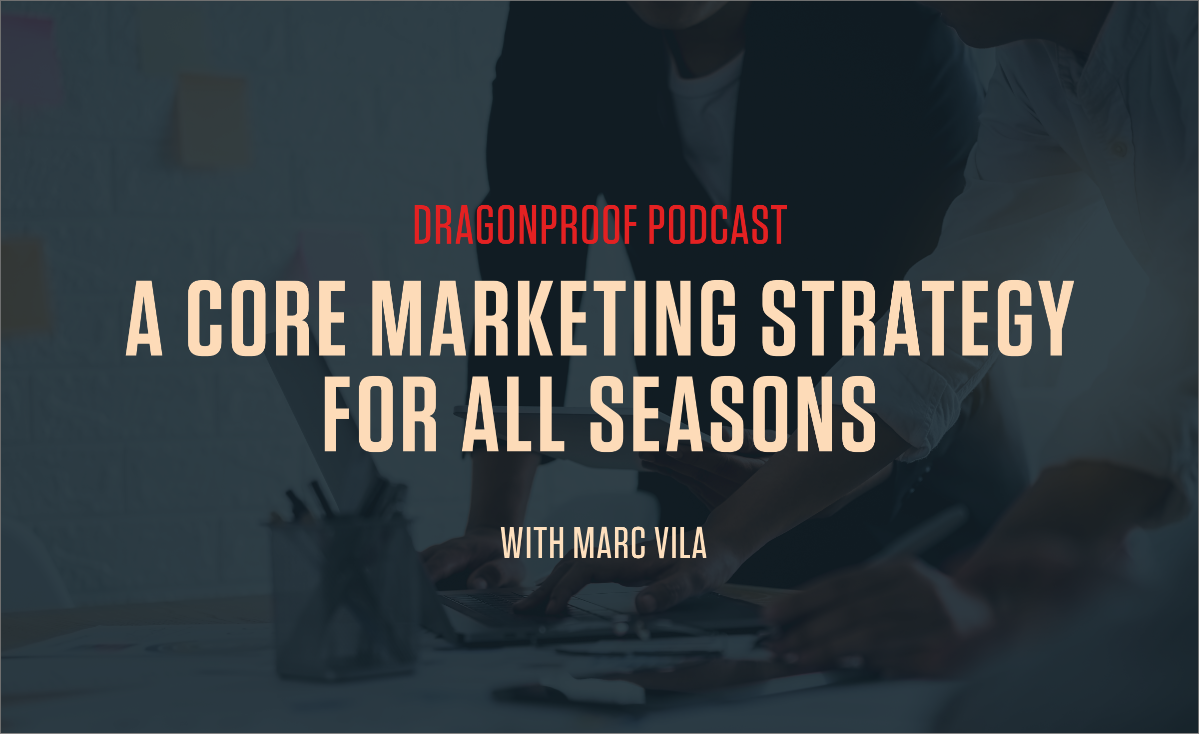 Dragonproof Podcast - A Core Marketing Strategy For All Seasons with Marc Villa