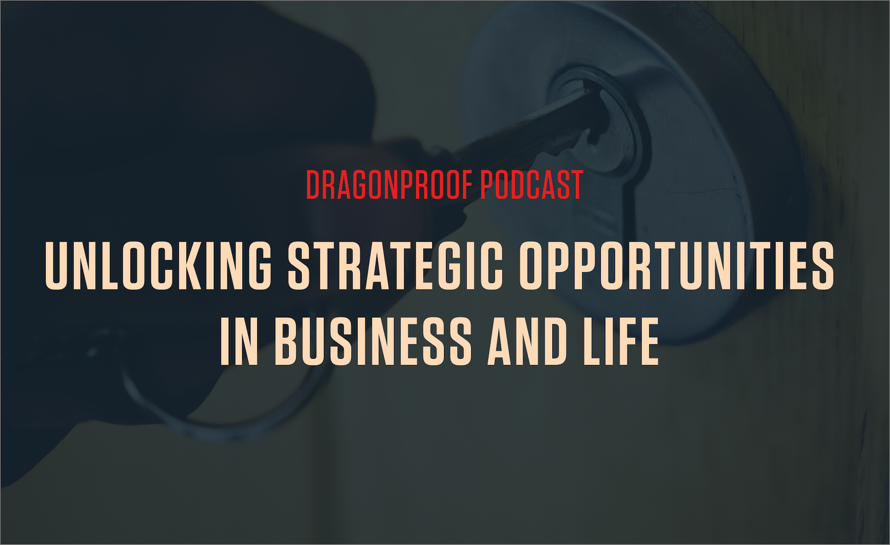 New Dragonproof Podcast: Unlocking Strategic Opportunities In Business and Life