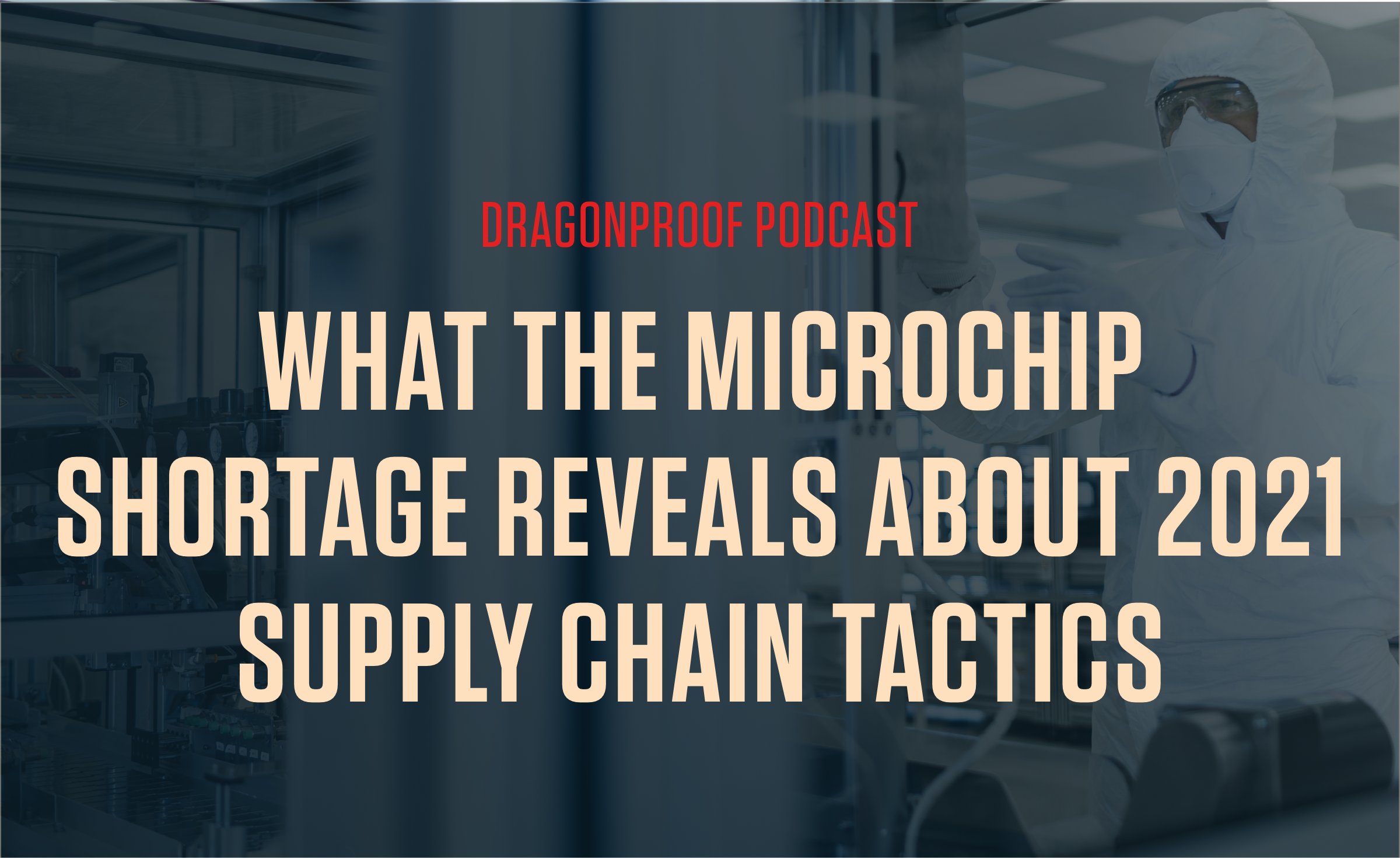 Dragonproof Podcast | What the Microchip Shortage Reveals About 2021 Supply Chain Tactics
